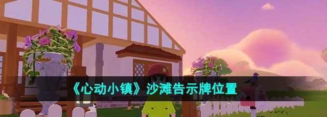 《心动小镇》沙滩告示牌详细位置解析与寻找指南