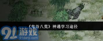 鬼谷八荒神通修炼地点详细指南，探索最佳学习与提升技巧的地方