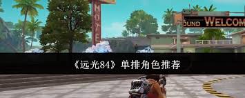 在远光84单排中选择哪个角色最为合适？探索角色搭配的最佳策略