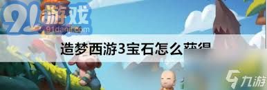 《造梦西游3》宝石获取详尽攻略：掌握全面秘籍与实用技巧，轻松提升角色实力