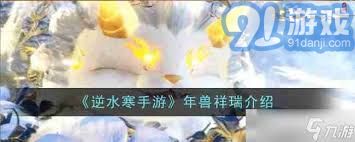 逆水寒手游年兽祥瑞的全面解析：玩法特色、玩家反馈与全方位攻略解析