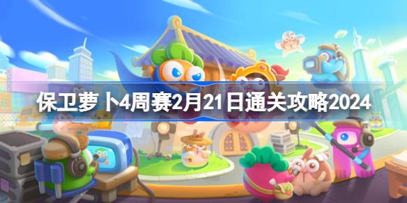 保卫萝卜4周赛2月21日通关攻略详解
