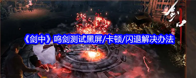 《剑中》鸣剑游戏黑屏卡顿闪退问题解决全攻略