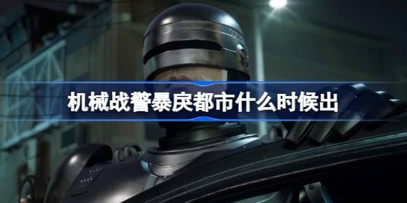 机械战警暴戾都市发售日期及游戏内容解析
