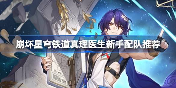 崩坏星穹铁道真理医生新手阵容搭配全攻略