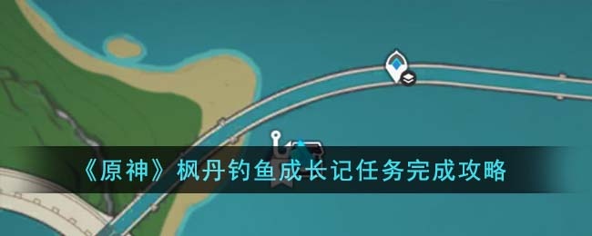探秘原神枫丹钓鱼成长记任务的乐趣与技巧