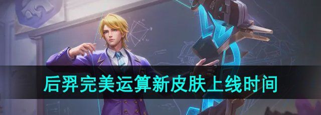 《王者荣耀》后羿完美运算新皮肤上线时间全揭秘