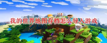 如何在我的世界中成功导入地图存档并开始全新的冒险旅程