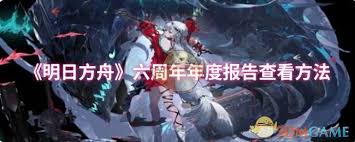 如何找到明日方舟六周年年度报告的查看方式和相关信息