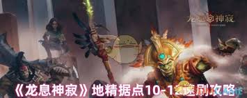 龙息神寂地精据点10玩法攻略与技巧分享，助你轻松征服每个关卡