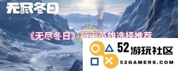 无尽冬日新手玩家在选择英雄时应该考虑哪些关键因素和技巧