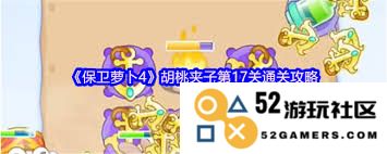 保卫萝卜4胡桃夹子第17关的通关技巧与攻略分享详细解析
