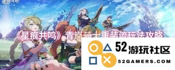 探索星痕共鸣青岚骑士的重装流玩法技巧与策略分享