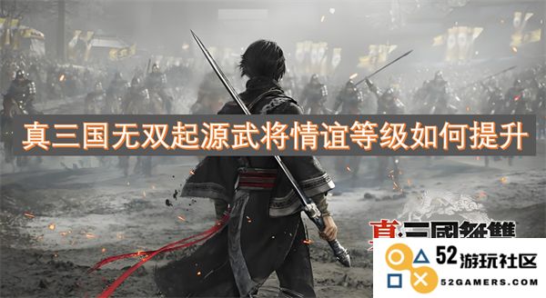 如何有效提升真三国无双起源游戏中武将的情谊等级