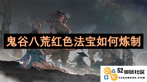 鬼谷八荒中红色法宝的炼制方法与技巧详解
