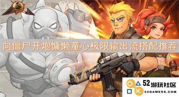 激发童心的极限输出流派，向僵尸疯狂发射炮火搭配推荐
