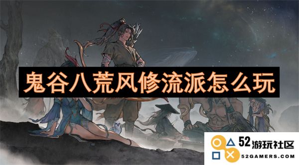鬼谷八荒中的风修流派如何进行有效玩法攻略