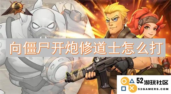 如何利用修道士对僵尸进行有效攻击和炮火支援