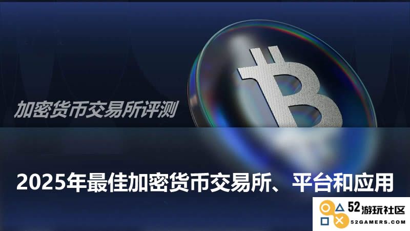 2025年顶级加密货币交易所、平台和应用详细评测与比较指南