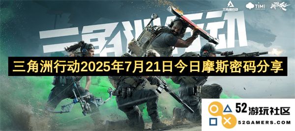 三角洲特别行动今日2025年7月21日摩斯密码传播活动分享