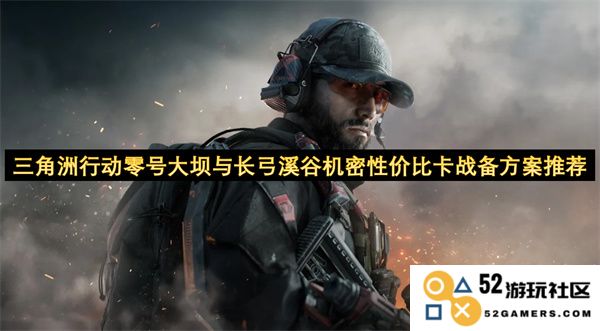 三角洲行动零号大坝与长弓溪谷机密战备方案性价比详细分析与推荐