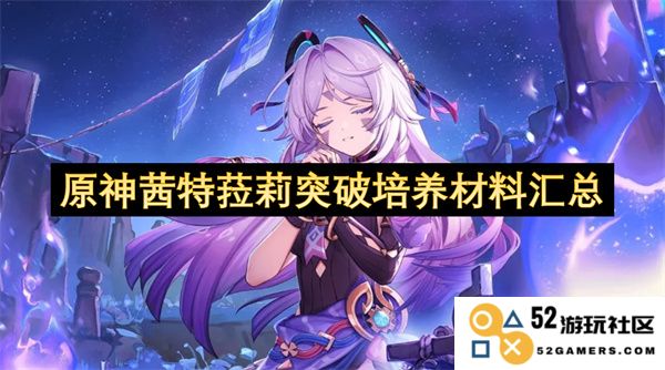 原神茜特菈莉突破所需培养材料详细汇总与获取方法指南