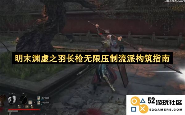 明末渊虚之羽长枪超强压制流派详细构筑技巧与策略指南
