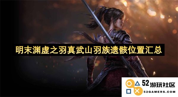 明末渊虚之羽真武山羽族遗骸位置详细整理与探秘指南