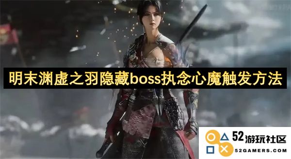 明末渊虚之羽隐藏boss执念心魔的解锁及触发方法全解析