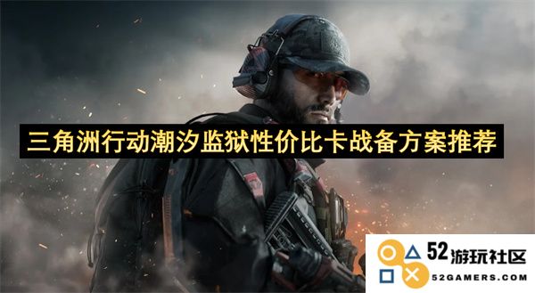 三角洲行动潮汐监狱卡战备方案性价比评估与推荐指南
