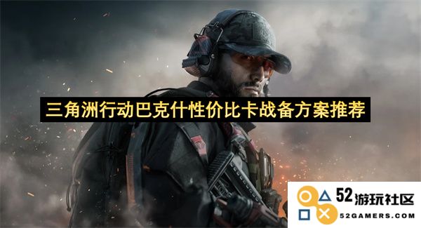 针对三角洲行动的巴克什战备方案性价比评估与推荐措施分析