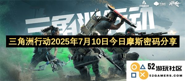 三角洲行动最新进展及2025年7月10日摩斯密码交流分享活动通知