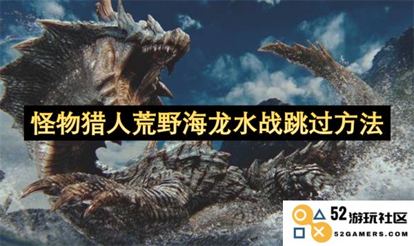 怪物猎人荒野海龙水战如何高效跳过的技巧与方法分享