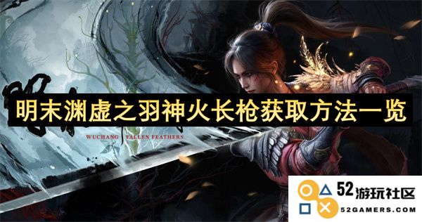 详细解析明末渊虚之羽神火长枪的获取途径及技巧分享