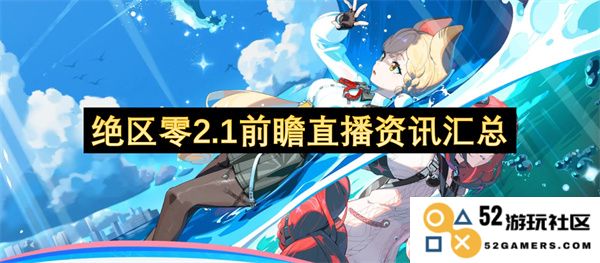 绝区零2.1版本前瞻直播最新资讯汇总，带你深入了解即将到来的新内容与改动