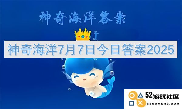 神奇海洋7月7日今日答案2025年最新消息和解答