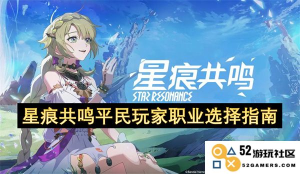 平民玩家在星痕共鸣中职业选择的全面指南与攻略
