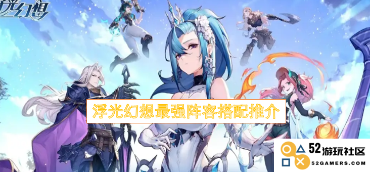 浮光幻想游戏中最优阵容搭配推荐，助你轻松制霸全场