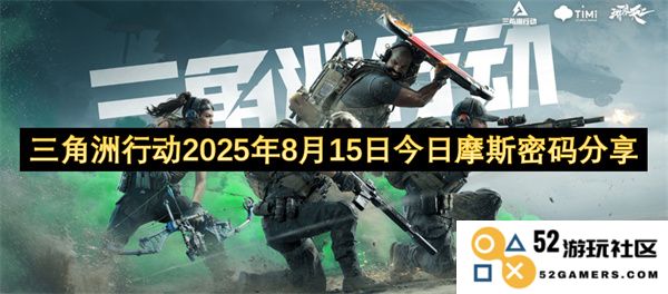 三角洲行动最新进展分享：2025年8月15日摩斯密码详细解读与相关信息