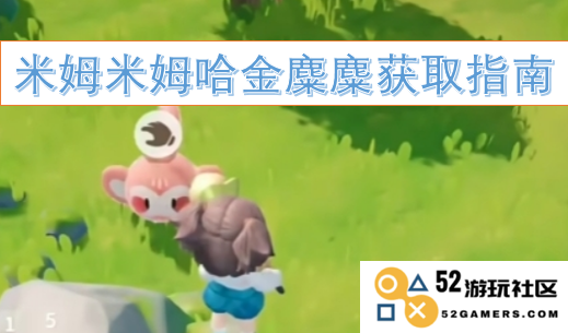 米姆米姆哈金麋麋获取的方法与技巧全面指南，助你轻松掌握所有细节与窍门