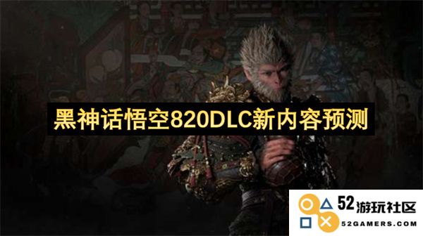 黑神话悟空820DLC全新内容展望与玩法分析预测