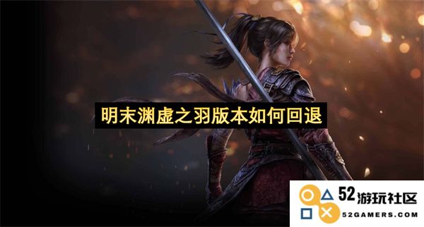 明末渊虚之羽游戏版本如何进行回退操作与步骤详解