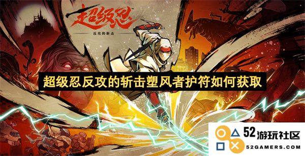 如何获取超级忍反攻斩击塑风者护符的详细攻略和技巧分析