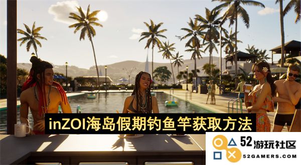 获取inZOI海岛假期钓鱼竿的详细方法与技巧分享