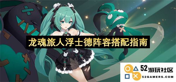 龙魂旅人浮士德角色组合推荐及最佳阵容搭配技巧详解